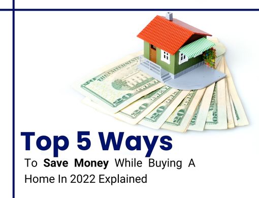 Top Five Ways To Save Money While Buying A Home In 2022 Explained